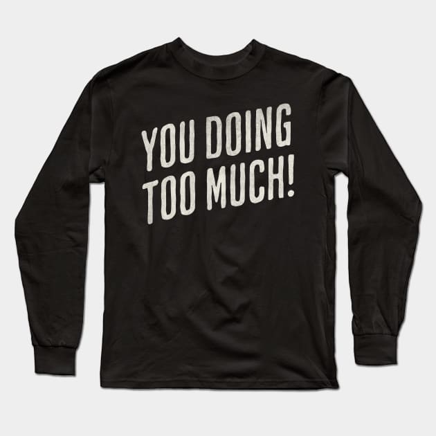 You Doing Too Much Long Sleeve T-Shirt by susanne.haewss@googlemail.com